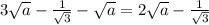 3 \sqrt{a} - \frac{1}{ \sqrt{3} } - \sqrt{a} = 2 \sqrt{a} - \frac{1}{ \sqrt{3} }