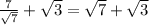 \frac{7}{ \sqrt{7} } + \sqrt{3} = \sqrt{7} + \sqrt{3}