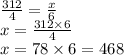 \frac{312}{4} = \frac{x}{6} \\ x = \frac{312 \times 6}{4} \\ x = 78 \times 6 = 468