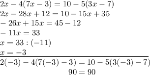 2x-4(7x-3)=10-5(3x-7)\\2x-28x+12=10-15x+35\\-26x+15x=45-12\\-11x=33\\x=33:(-11)\\\underline{x=-3\qquad\qquad\qquad\qquad\qquad\qquad\qquad\quad}\\2(-3)-4(7(-3)-3)=10-5(3(-3)-7)\\{}\qquad\qquad\qquad\quad\;\;\;\;\;90=90