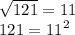 \sqrt{121} = 11 \\ 121 = {11}^{2}
