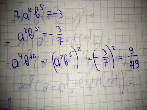 Відомо що 7a^2b^5=-3 знайди a^4b^10