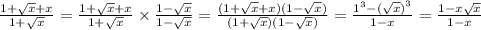 \frac{1 + \sqrt{x} + x}{1 + \sqrt{x} } = \frac{1 + \sqrt{x} + x }{1 + \sqrt{x} } \times \frac{1 - \sqrt{x} }{1 - \sqrt{x} } = \frac{(1 + \sqrt{x} + x)(1 - \sqrt{x}) }{(1 + \sqrt{x} )(1 - \sqrt{x}) } = \frac{ {1}^{3} - {( \sqrt{x} )}^{3} }{1 - x} = \frac{1 - x \sqrt{x} }{1 - x}