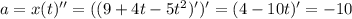 a = x(t)'' = ((9 + 4t - 5t^{2})')' = (4 -10t)' = -10
