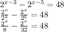 {2}^{x - 3} - {2}^{x - 5} = 48 \\ \frac{ {2}^{x} }{ {2}^{3}} - \frac{ {2}^{x} }{ {2}^{5} } = 48 \\ \frac{ {2}^{x} }{8} - \frac{ {2}^{x} }{32} = 48