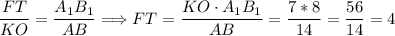 \dfrac{FT}{KO} = \dfrac{A_{1}B_{1}}{AB} \Longrightarrow FT = \dfrac{KO\cdot A_{1}B_{1}}{AB} = \dfrac{7 * 8}{14} = \dfrac{56}{14} = 4