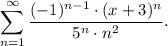 \displaystyle \sum \limits_{n=1}^{\infty} \dfrac{(-1)^{n-1}\cdot (x+3)^n }{5^n\cdot n^2} .