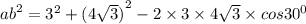 {ab}^{2} = {3}^{2} + {(4 \sqrt{3}) }^{2} - 2 \times 3 \times 4 \sqrt{3} \times cos {30}^{0}