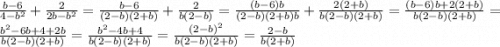 \frac{b-6}{4-b^{2} } +\frac{2}{2b-b^{2} } =\frac{b-6}{(2-b)(2+b)} +\frac{2}{b(2-b)} =\frac{(b-6)b}{(2-b)(2+b)b}} +\frac{2(2+b)}{b(2-b)(2+b)} =\frac{(b-6)b+2(2+b)}{b(2-b)(2+b)} =\frac{b^{2}-6b+4+2b}{b(2-b)(2+b)} =\frac{b^{2} -4b+4}{b(2-b)(2+b)} =\frac{(2-b)^{2} }{b(2-b)(2+b)} =\frac{2-b}{b(2+b)}