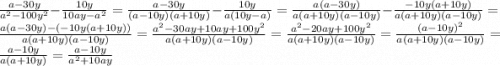 \frac{a-30y}{a^{2}-100y^{2} } -\frac{10y}{10ay-a^{2} } =\frac{a-30y}{(a-10y)(a+10y) } -\frac{10y}{a(10y-a) }=\frac{a(a-30y)}{a(a+10y)(a-10y) } -\frac{-10y(a+10y)}{a(a+10y)(a-10y)}=\frac{a(a-30y)-(-10y(a+10y))}{a(a+10y)(a-10y) } =\frac{a^{2} -30ay+10ay+100y^{2} }{a(a+10y)(a-10y)} =\frac{a^{2} -20ay+100y^{2} }{a(a+10y)(a-10y)}=\frac{(a-10y)^{2} }{a(a+10y)(a-10y)}=\frac{a-10y}{a(a+10y)}=\frac{a-10y}{a^{2} +10ay}
