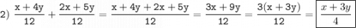 \tt\displaystyle 2)\ \frac{x+4y}{12} +\frac{2x+5y}{12} = \frac{x+4y+2x+5y}{12} =\frac{3x+9y}{12} =\frac{3(x+3y)}{12}=\boxed{\frac{x+3y}{4}}