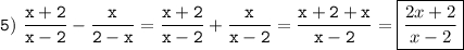 \tt\displaystyle 5)\ \frac{x+2}{x-2} -\frac{x}{2-x} =\frac{x+2}{x-2}+\frac{x}{x-2} =\frac{x+2+x}{x-2} =\boxed{\frac{2x+2}{x-2}}