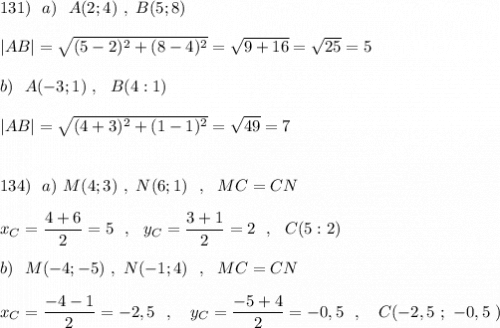 131)\ \ a)\ \ A(2;4)\ ,\ B(5;8)|AB|=\sqrt{(5-2)^2+(8-4)^2}=\sqrt{9+16}=\sqrt{25}=5b)\ \ A(-3;1)\ ,\ \ B(4:1)|AB|=\sqrt{(4+3)^2+(1-1)^2}=\sqrt{49}=7134)\ \ a)\ M(4;3)\ ,\ N(6;1)\ \ ,\ \ MC=CNx_{C}=\dfrac{4+6}{2}=5\ \ ,\ \ y_{C}=\dfrac{3+1}{2}=2\ \ ,\ \ C(5:2)b)\ \ M(-4;-5)\ ,\ N(-1;4)\ \ ,\ \ MC=CNx_{C}=\dfrac{-4-1}{2}=-2,5\ \ ,\ \ \ y_{C}=\dfrac{-5+4}{2}=-0,5\ \ ,\ \ \ C(-2,5\ ;\ -0,5\ )