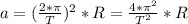 a=(\frac{2*\pi}{T})^2*R=\frac{4*\pi^2}{T^2}*R