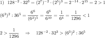 1)\ \ 128^{-2}\cdot 32^3=(2^7)^{-2}\cdot (2^5)^3=2^{-14}\cdot 2^{15}=21(6^3)^2:36^5=\dfrac{6^6}{(6^2)^5}=\dfrac{6^6}{6^{10}}=\dfrac{1}{6^4}=\dfrac{1}{1296}\dfrac{1}{1296}\ \ \ \Rightarrow \ \ \ 128^{-2}\cdot 32^3(6^3)^2:36^5