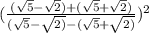 (\frac{(\sqrt{5} -\sqrt{2} ) +(\sqrt{5}+\sqrt{2} ) } {(\sqrt{5}-\sqrt{2)} -(\sqrt{5}+\sqrt{2)} } )^{2}