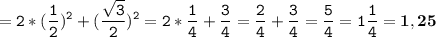 \tt\displaystyle = 2*(\frac{1}{2} )^2+(\frac{\sqrt{3} }{2} )^2=2*\frac{1}{4}+\frac{3}{4}=\frac{2}{4} +\frac{3}{4} =\frac{5}{4} =1\frac{1}{4}=\bold{1,25}