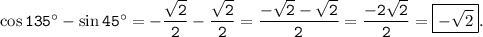 \tt \cos135 {}^{ \circ} - \sin45 {}^{ \circ} = - \dfrac{ \sqrt{2} }{2} - \dfrac{ \sqrt{2} }{2} = \dfrac{ - \sqrt{2} - \sqrt{2} }{2} = \dfrac{ - 2 \sqrt{2} }{2} = \boxed { - \sqrt{2} }.