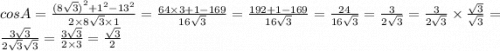 cosA = \frac{ ({8 \sqrt{3}) }^{2} + {1}^{2} - {13}^{2} }{ 2 \times 8 \sqrt{3} \times 1} = \frac{64 \times 3 + 1 - 169}{16 \sqrt{3} } = \frac{192 + 1 - 169}{16 \sqrt{3} } = \frac{24}{16 \sqrt{3} } = \frac{3}{2 \sqrt{3} } = \frac{3}{2 \sqrt{3} } \times \frac{ \sqrt{3} }{ \sqrt{3} } = \frac{3 \sqrt{3} }{2 \sqrt{3} \sqrt{ 3} } = \frac{3 \sqrt{3} }{2 \times 3} = \frac{ \sqrt{3} }{2}