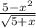 \frac{5 - x { }^{2} }{ \sqrt{5 + x} }