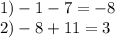 1)- 1 - 7 = - 8 \\ 2) - 8 + 11 = 3