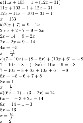 a) 11x+103=1+(12x-31)\\11x+103=1+12x-31\\12x-11x=103+31-1\\x=133\\b) 2(x+7)=9-2x\\2*x+2*7=9-2x\\2x+14=9-2x\\2x+2x=9-14\\4x=-5\\x=\frac{-5}{4} \\c) (7-10x)-(8-8x)+(10x+6)=-8\\7-10x-8-(-8x)+10x+6=-8\\7-10x-8+8x+10x+6=-8\\8x=-8-6+7+8\\8x=1\\x=\frac{1}{8}\\d) (6x+1)-(3-2x)=14\\6x+1-3+2x=14\\8x=14-1+3\\8x=16\\x=\frac{16}{8}\\x=2