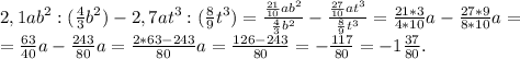 2,1ab^2:(\frac{4}{3}b^2)-2,7at^3:(\frac{8}{9}t^3)=\frac{\frac{21}{10}ab^2 }{\frac{4}{3}b^2 } -\frac{\frac{27}{10}at^3 }{\frac{8}{9}t^3 } =\frac{21*3}{4*10} a-\frac{27*9}{8*10} a=\\=\frac{63}{40} a-\frac{243}{80} a=\frac{2*63-243}{80}a=\frac{126-243}{80}=- \frac{117}{80} =-1\frac{37}{80}.