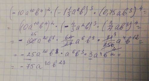 (-10А^10 В^4)^2 × (-1 1/3 А ^2 В) ^3 × (0, 75АВ ^3) ^4