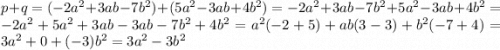 p + q = (- 2 {a}^{2} + 3ab - 7 {b}^{2} ) + (5 {a}^{2} - 3ab + 4 {b}^{2} ) = - 2 {a}^{2} + 3ab - 7 {b}^{2} + 5 {a}^{2} - 3ab + 4 {b}^{2} = - 2 {a}^{2} + 5 {a}^{2} + 3ab - 3ab - 7 {b}^{2} + 4 {b}^{2} = {a}^{2} ( - 2 + 5) + ab(3 - 3) + {b}^{2} ( - 7 + 4) = 3 {a}^{2} + 0 + ( - 3) {b}^{2} = 3 {a}^{2} - 3 {b}^{2}