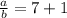 \frac{a}{b}=7+1