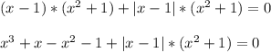 ( x-1 )*(x^{2} +1) + |x-1|* (x^{2} +1) = 0 x^{3} +x-x^{2} -1+|x-1|*(x^{2}+1) = 0