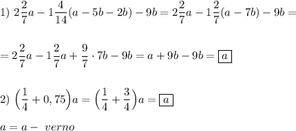 1) \ 2\dfrac{2}{7} a-1\dfrac{4}{14}(a-5b-2b)-9b= 2\dfrac{2}{7} a-1\dfrac{2}{7}(a-7b)-9b== 2\dfrac{2}{7} a-1\dfrac{2}{7}a+\dfrac{9}{7}\cdot 7b- 9b= a+9b-9b=\boxed a2) \ \Big(\dfrac{1}{4}+0,75\Big)a= \Big(\dfrac{1}{4}+\dfrac{3}{4} \Big)a=\boxed aa=a- \ verno