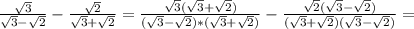 \frac{\sqrt{3} }{\sqrt{3}-\sqrt{2} } -\frac{\sqrt{2} }{\sqrt{3}+\sqrt{2} }=\frac{\sqrt{3}(\sqrt{3}+\sqrt{2}) }{(\sqrt{3}-\sqrt{2} )*(\sqrt{3}+\sqrt{2}) } -\frac{\sqrt{2} (\sqrt{3}-\sqrt{2})}{(\sqrt{3}+\sqrt{2})(\sqrt{3}-\sqrt{2}) }=
