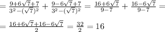 =\frac{9 + 6\sqrt{7}+ 7 }{3^{2} - (\sqrt{7})^{2} } + \frac{9 - 6\sqrt{7}+ 7 }{ 3^{2} - (\sqrt{7})^{2}}=\frac{16 + 6\sqrt{7} }{9 - 7 } + \frac{16 - 6\sqrt{7} }{ 9-7}==\frac{16 + 6\sqrt{7} +16 - 6\sqrt{7}}{2 }=\frac{32 }{2 }=16