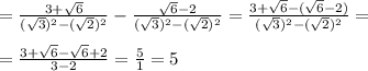 =\frac{3+\sqrt{6} }{(\sqrt{3})^{2} -(\sqrt{2})^{2} } -\frac{\sqrt{6} -2}{(\sqrt{3})^{2} -(\sqrt{2})^{2} }=\frac{3+\sqrt{6}-(\sqrt{6} -2) }{(\sqrt{3})^{2} -(\sqrt{2})^{2} } ==\frac{3+\sqrt{6}-\sqrt{6} +2 }{3-2} =\frac{5}{1} =5