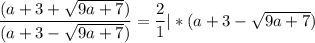 \dfrac{(a + 3 + \sqrt{9a + 7})}{(a + 3 - \sqrt{9a + 7})} = \dfrac{2}{1} | * (a + 3 - \sqrt{9a + 7})