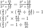 \frac{ {2}^{x} \times \frac{21}{8} }{ {3}^{x} \times \frac{14}{27} } = \frac{ {3}^{x} \times \frac{14}{27} }{ {3}^{x} \times \frac{14}{27}} \\ {( \frac{2}{3}) }^{x} \times ( \frac{21}{8} \div \frac{14}{27} ) = 1 \\ {( \frac{2}{3}) }^{x} \times \frac{81}{16} = 1 \\ {( \frac{2}{3}) }^{x} = 1 \div \frac{81}{16}