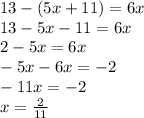 13 - (5x + 11) = 6x \\ 13 - 5x - 11 = 6x \\ 2 - 5x = 6x \\ - 5x - 6 x= - 2 \\ - 11x = - 2 \\ x = \frac{2}{11}