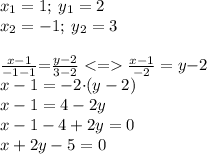 x_{1} = 1;\:y_{1} = 2 \\x_{2} = - 1;\:y_{2} = 3 \\ \\ \small \frac{x {-} 1}{ {- }1 {- } {1}}{ =} \frac{y{- }2}{3{- }2} < = \frac{x {-} 1}{ - 2} = y{- }2 \\ x - 1 = - 2{ \cdot}(y - 2) \\ x - 1 = 4 - 2y \\ x - 1 - 4 + 2y = 0 \\ x + 2y - 5 = 0