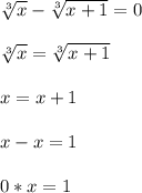 \sqrt[3]{x}- \sqrt[3]{x+1}=0sqrt[3]{x}= \sqrt[3]{x+1}x=x+1x-x=10*x=1