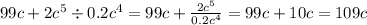 99c + 2 {c}^{5} \div 0.2c {}^{4} = 99c + \frac{2c {}^{5} }{0.2c {}^{4} } = 99c + 10c = 109c