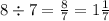 8 \div 7 = \frac{8}{7 } = 1 \frac{1}{7}