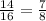 \frac{14}{16} = \frac{7}{8}