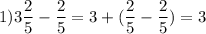 1) \displaystyle 3\frac{2}{5}-\frac{2}{5}= 3 + (\frac{2}{5}-\frac{2}{5}) = 3