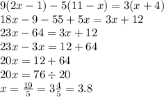 9(2x - 1) - 5(11 - x) = 3(x + 4) \\ 18x - 9 - 55 + 5x = 3x + 12 \\ 23x - 64 = 3x + 1 2 \\ 23x - 3x = 12 + 64 \\ 20x = 12 + 6 4 \\ 20x = 76 \div 20 \\ x = \frac{19}{5} = 3 \frac{4}{5} = 3.8