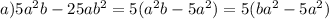 a)5a {}^{2} b - 25ab {}^{2} = 5(a {}^{2} b - 5a {}^{2}) = 5(ba {}^{2} - 5a {}^{2} )