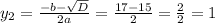 y_2 = \frac{ - b - \sqrt{D} }{2a} = \frac{17 - 15}{2} = \frac{2}{2} = 1