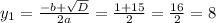 y_1 = \frac{ - b + \sqrt{D} }{2a} = \frac{1 + 15}{2} = \frac{16}{2} = 8