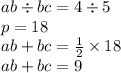 ab \div bc = 4 \div 5 \\ p = 18 \\ ab + bc = \frac{1}{2} \times 18 \\ ab + bc = 9