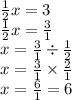 \frac{1}{2}x = 3 \\ \frac{1}{2}x = \frac{3}{1} \\ x = \frac{3}{1} \div \frac{1}{2} \\ x = \frac{3}{1} \times \frac{2}{1} \\ x = \frac{6}{1} = 6